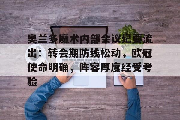 奥兰多魔术内部会议纪要流出：转会期防线松动，欧冠使命明确，阵容厚度经受考验的简单介绍九游体育